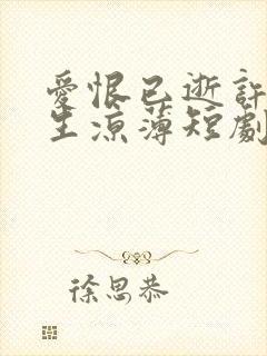 爱恨已逝许我半生凉薄短剧合集