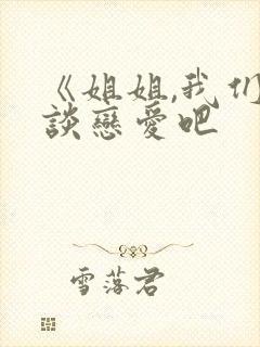 《姐姐,我们来谈恋爱吧