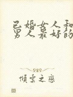 已婚女人和已婚男人最好的相处方法