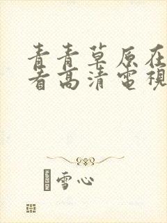 青青草原在线观看高清电视剧