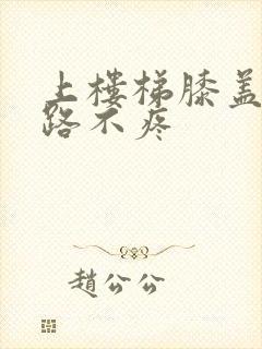 上楼梯膝盖疼走路不疼