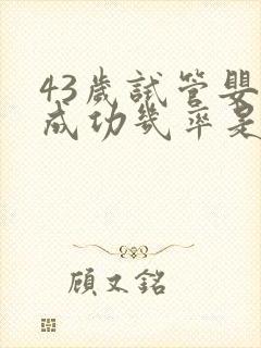 43岁试管婴儿成功几率是多少