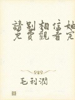 请别相信她高清免费观看完整版国语封面