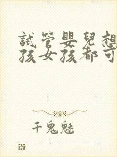 试管婴儿想要男孩女孩都可以吗封面