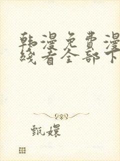 韩漫免费漫画在线看全部下拉式