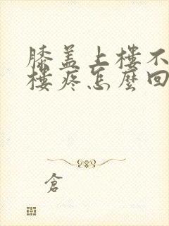 膝盖上楼不疼下楼疼怎么回事