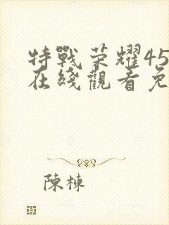 特战荣耀45集在线观看免费完整版