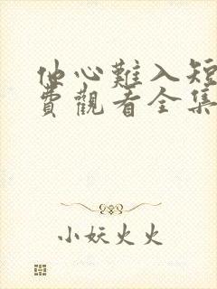 他心难入短剧免费观看全集播放