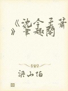 《沈令柔萧清濯》笔趣阁