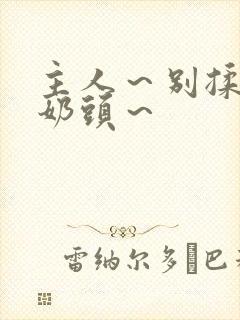 主人～别揉了～奶头～