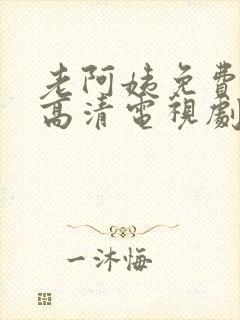 老阿姨免费完整高清电视剧