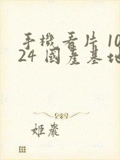 手机看片 1024 国产基地