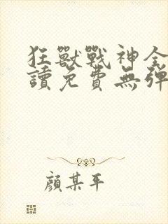 狂兽战神全文阅读免费无弹窗小说