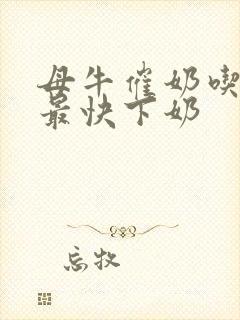 母牛催奶吃什么最快下奶