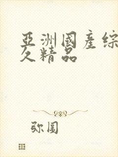 亚洲国产综合久久精品