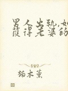 男人出轨,如何获得老婆的原谅