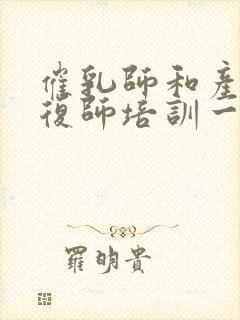 催乳师和产后康复师培训一共多少钱