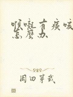 喉咙有痰咳不出怎么办