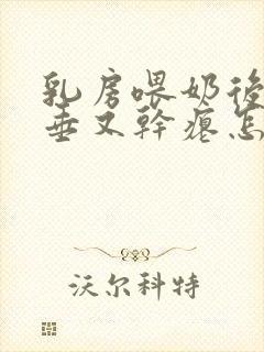 乳房喂奶后又下垂又干瘪怎么办