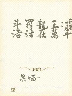 斗罗龙王:霍雨浩活在万年后