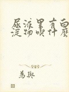 尿液里有白色沉淀物吃什么药