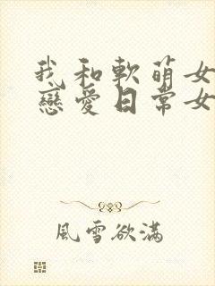 我和软萌女友的恋爱日常女主