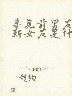 梦见前男友有了新女友是什么预兆