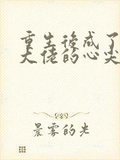 重生后成了偏执大佬的心尖宠最新免费阅读