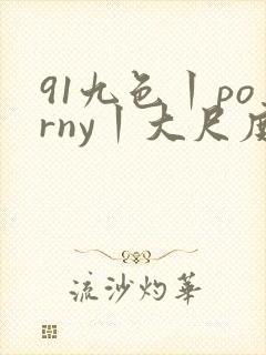 91九色丨porny丨大尺度