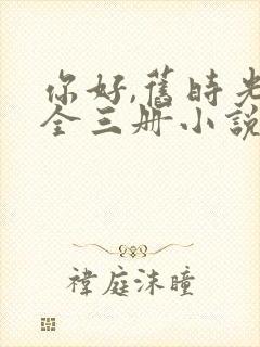 你好,旧时光:全三册小说作者八月长安