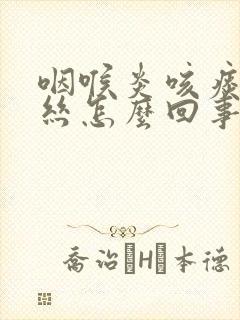 咽喉炎咳痰带血丝怎么回事