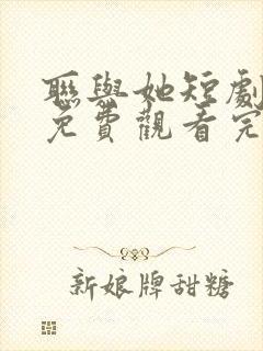 联与她短剧全集免费观看完整版