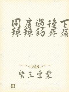 同房过后下面火辣辣的疼痛