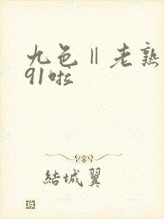 九色‖老熟女‖91啦