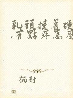 乳头摸着硬硬的,有点疼怎么回事