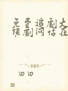 免费追剧大全电视剧网站在线观看追