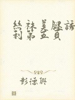 丝袜美腿诱惑福利第五页