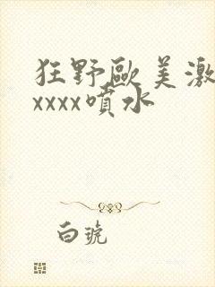 狂野欧美激情性xxxx喷水