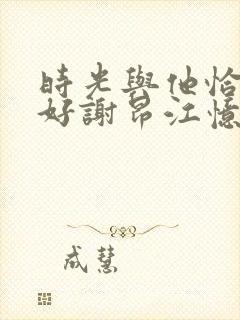 时光与他恰是正好谢昂江忆绵结局