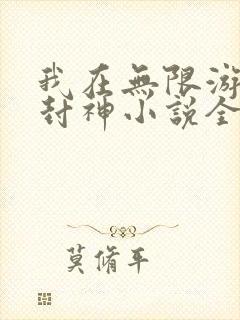 我在无限游戏里封神小说全文免费