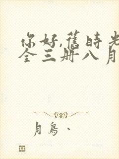 你好,旧时光:全三册八月长安全文阅读