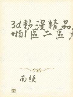 3d动漫精品啪啪1区二区免费封面