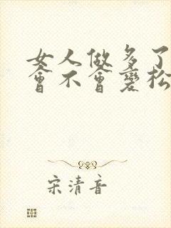 女人做多了下面会不会变松