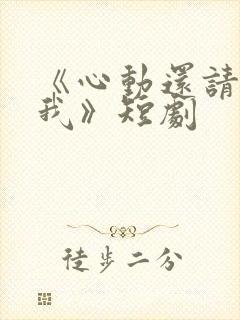 《心动还请告诉我》短剧