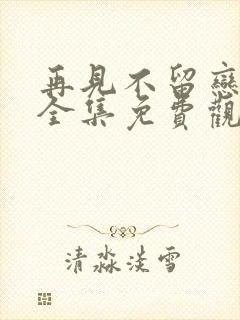 再见不留恋短剧全集免费观看