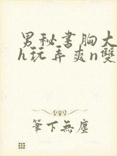 男秘书胸大喂奶h玩弄爽n双性小说封面