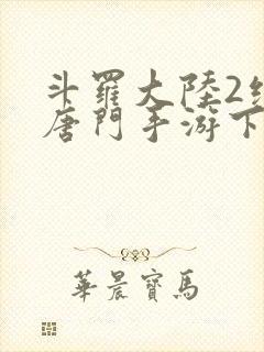 斗罗大陆2绝世唐门手游下载