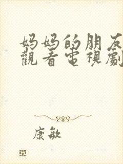 妈妈的朋友免费观看电视剧全集完整版