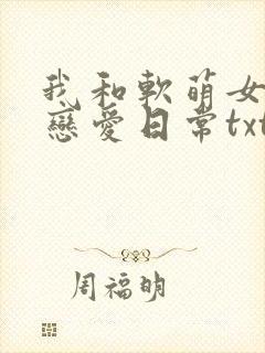 我和软萌女友的恋爱日常txt免费下载
