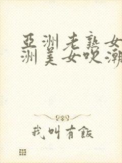 亚洲老熟女性亚洲美女吹潮封面